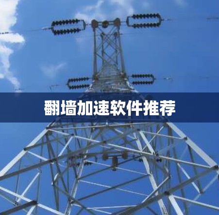 翻墙加速软件推荐 翻墙加速软件推荐