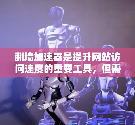 翻墙加速器是提升网站访问速度的重要工具，但需要注意的是，翻墙加速器本身并不是万能解题的，它只能加速你的访问速度，而不是解决网站的实际问题。以下是一些推荐的翻墙加速器，供你参考