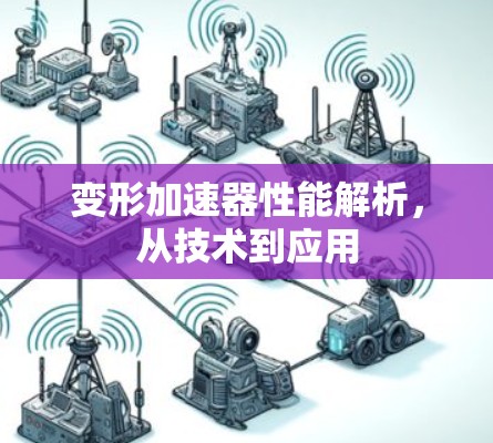 变形加速器性能解析,从技术到应用 变形加速器性能解析,从技术到应用