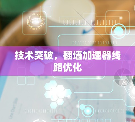 技术突破,翻墙加速器线路优化 技术突破,翻墙加速器线路优化