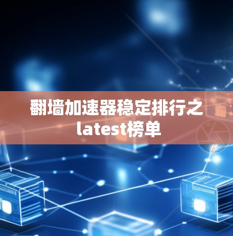 翻墙加速器稳定排行之 latest榜单 翻墙加速器稳定排行之 latest榜单