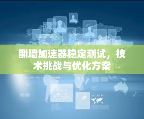翻墙加速器稳定测试，技术挑战与优化方案