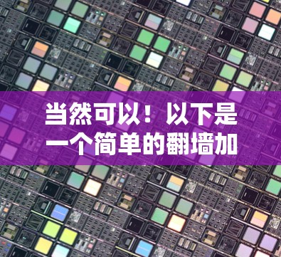 当然可以！以下是一个简单的翻墙加速器体验版，涵盖了基本的功能和使用方法，帮助你快速尝试加速器