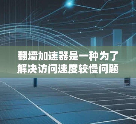翻墙加速器是一种为了解决访问速度较慢问题而开发的工具，主要帮助用户绕过HTTPS协议，或者访问HTTP协议的网站。以下是对翻墙加速器的详细总结