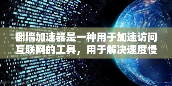 翻墙加速器是一种用于加速访问互联网的工具,用于解决速度慢的问题。以下是对翻墙加速器的详细介绍 翻墙加速器是一种用于加速访问互联网的工具,用于解决速度慢的问题。以下是对翻墙加速器的详细介绍