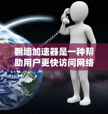 翻墙加速器是一种帮助用户更快访问网络资源的工具，可以有效地减少缓存和网络延迟。以下是详细的使用指南，帮助您更好地使用翻墙加速器