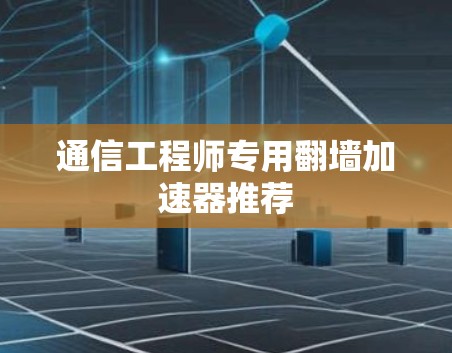 通信工程师专用翻墙加速器推荐