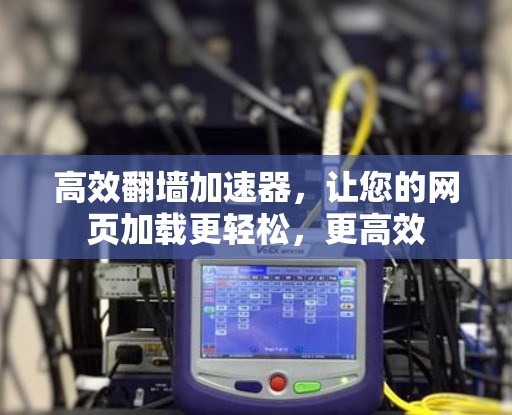 高效翻墙加速器，让您的网页加载更轻松，更高效