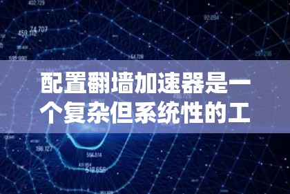 配置翻墙加速器是一个复杂但系统性的工程，涉及多个部分和配置文件。以下是一步步的指南，帮助您系统地配置翻墙加速器