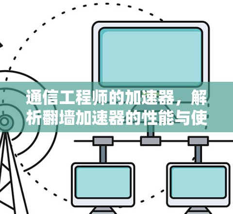 通信工程师的加速器,解析翻墙加速器的性能与使用技巧 通信工程师的加速器,解析翻墙加速器的性能与使用技巧