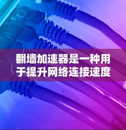 翻墙加速器是一种用于提升网络连接速度的工具，通常通过缓存、分布式计算或技术优化来提高数据传输效率。以下是一些常见的翻墙加速器及其使用方法