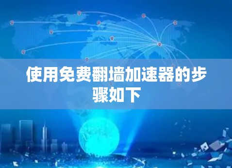使用免费翻墙加速器的步骤如下 使用免费翻墙加速器的步骤如下
