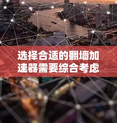 选择合适的翻墙加速器需要综合考虑多个因素,以下是一个结构化和详细的指南 选择合适的翻墙加速器需要综合考虑多个因素,以下是一个结构化和详细的指南