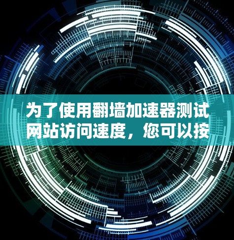 为了使用翻墙加速器测试网站访问速度，您可以按照以下步骤进行操作