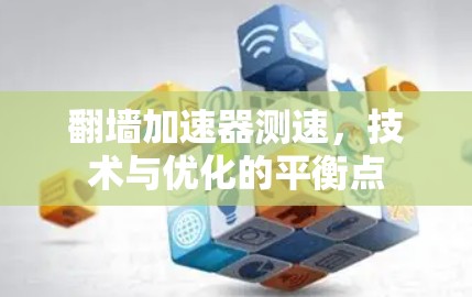 翻墙加速器测速，技术与优化的平衡点