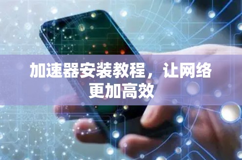 加速器安装教程，让网络更加高效