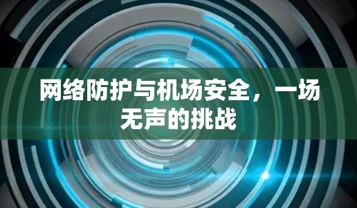 网络防护与机场安全,一场无声的挑战 网络防护与机场安全,一场无声的挑战