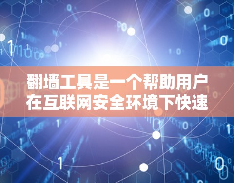 翻墙工具是一个帮助用户在互联网安全环境下快速访问网络资源的工具。随着互联网的发展，翻墙工具的更新和改进也在不断推进。226年，翻墙工具的最新版可能会有以下特点