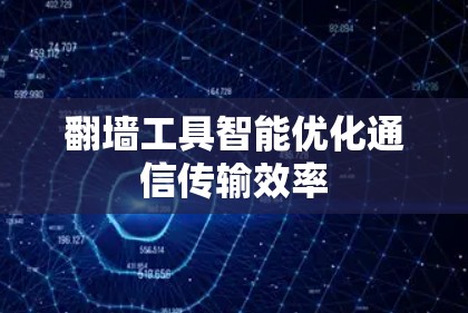 翻墙工具智能优化通信传输效率