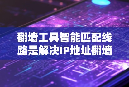 翻墙工具智能匹配线路是解决IP地址翻墙问题的重要解决方案，旨在帮助用户根据需求自动推荐适合的翻墙路径。以下是对该问题的详细分析和回答