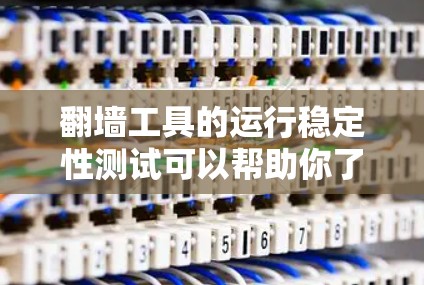 翻墙工具的运行稳定性测试可以帮助你了解其在网络环境中表现如何，以及是否存在潜在的漏洞或性能问题。以下是一些关键步骤和内容，帮助你进行测试