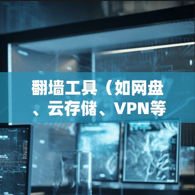 翻墙工具（如网盘、云存储、VPN等）是用户访问网站或下载资源时常用的在线工具。以下是几种常见的翻墙工具的优质线路排行，根据其功能、安全性和用户评价来排定