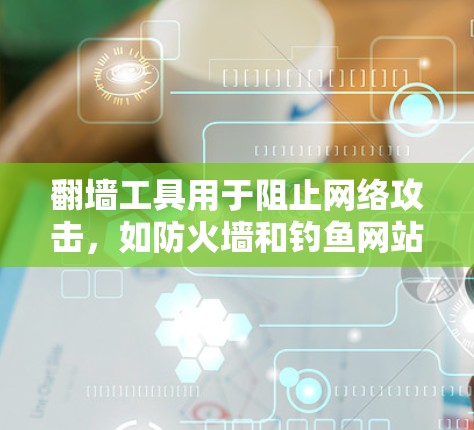 翻墙工具用于阻止网络攻击，如防火墙和钓鱼网站。以下是一个逐步的教程指南，帮助你学习如何使用翻墙工具