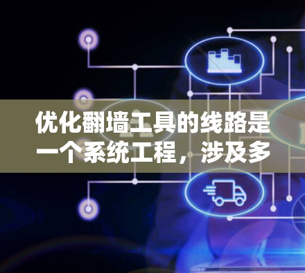 优化翻墙工具的线路是一个系统工程，涉及多个方面。以下是通过系统性分析和优化的关键步骤