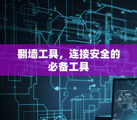 翻墙工具，连接安全的必备工具