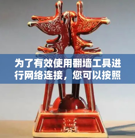 为了有效使用翻墙工具进行网络连接，您可以按照以下步骤进行操作
