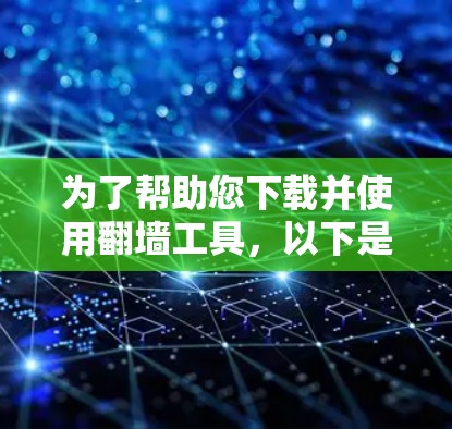 为了帮助您下载并使用翻墙工具，以下是一些推荐的步骤和工具