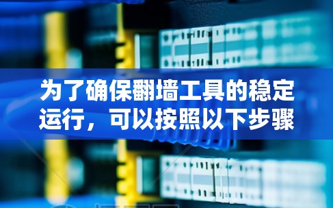 为了确保翻墙工具的稳定运行，可以按照以下步骤进行