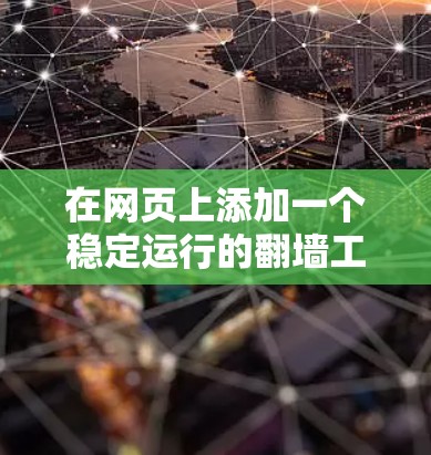 在网页上添加一个稳定运行的翻墙工具需要仔细规划和执行步骤。以下是对这一过程的详细指南