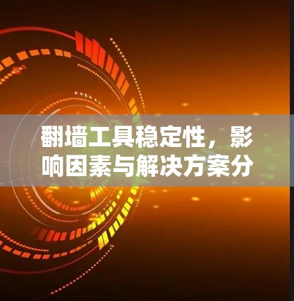 翻墙工具稳定性,影响因素与解决方案分析 翻墙工具稳定性,影响因素与解决方案分析
