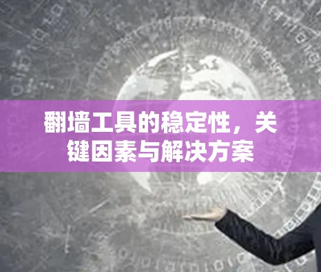翻墙工具的稳定性,关键因素与解决方案 翻墙工具的稳定性,关键因素与解决方案