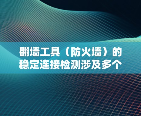 翻墙工具(防火墙)的稳定连接检测涉及多个关键因素,以下是对该主题的详细总结和解决方案 翻墙工具(防火墙)的稳定连接检测涉及多个关键因素,以下是对该主题的详细总结和解决方案