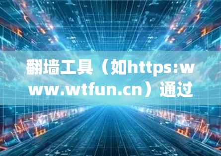 翻墙工具（如https:www.wtfun.cn）通过绕过物理墙来实现数据传输，但其连接稳定性是需要担心的。以下是一个稳定连接方案的建议