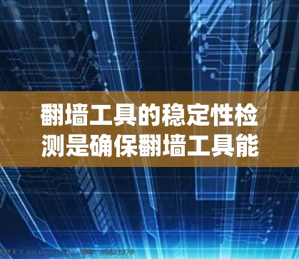 翻墙工具的稳定性检测是确保翻墙工具能够稳定地处理请求,避免错误和延迟,同时保证系统稳定运行的重要步骤。以下是对翻墙工具稳定检测的详细分析 翻墙工具的稳定性检测是确保翻墙工具能够稳定地处理请求,避免错误和延迟,同时保证系统稳定运行的重要步骤。以下是对翻墙工具稳定检测的详细分析
