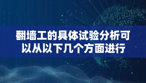 翻墙工的具体试验分析可以从以下几个方面进行 翻墙工的具体试验分析可以从以下几个方面进行