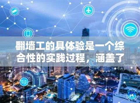 翻墙工的具体验是一个综合性的实践过程,涵盖了从需求评估到实际操作的多个环节。以下是详细的心得总结 翻墙工的具体验是一个综合性的实践过程,涵盖了从需求评估到实际操作的多个环节。以下是详细的心得总结