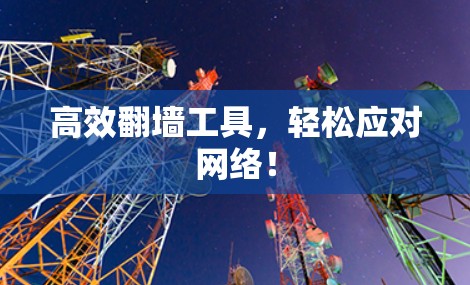 高效翻墙工具,轻松应对网络! 高效翻墙工具,轻松应对网络!