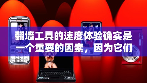 翻墙工具的速度体验确实是一个重要的因素,因为它们在处理请求和响应之间切换时,可能会涉及到网络连接的延迟和资源的分配。以下是一些可能会影响翻墙工具速度的因素,以及如何在实际使用中理解这些速度体验 翻墙工具的速度体验确实是一个重要的因素,因为它们在处理请求和响应之间切换时,可能会涉及到网络连接的延迟和资源的分配。以下是一些可能会影响翻墙工具速度的因素,以及如何在实际使用中理解这些速度体验