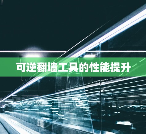 可逆翻墙工具的性能提升 可逆翻墙工具的性能提升