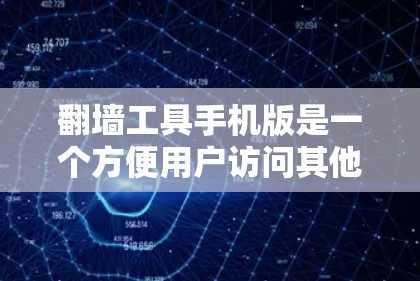 翻墙工具手机版是一个方便用户访问其他国家互联网的工具，通过手机应用实现自动或手动翻墙。以下是详细的步骤和注意事项