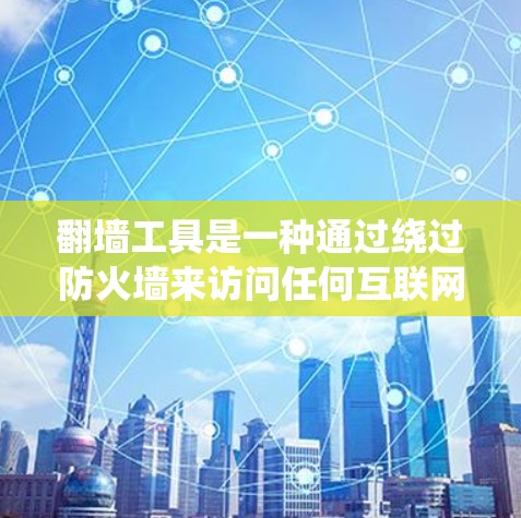 翻墙工具是一种通过绕过防火墙来访问任何互联网网站的工具，广泛应用于Web应用中。以下是对翻墙工具的详细指导