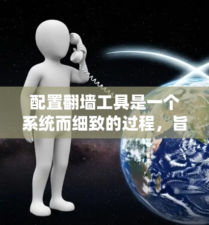 配置翻墙工具是一个系统而细致的过程，旨在让用户在没有防火墙的情况下访问外部网络。以下是一个详细的步骤指南，帮助您系统地配置翻墙工具