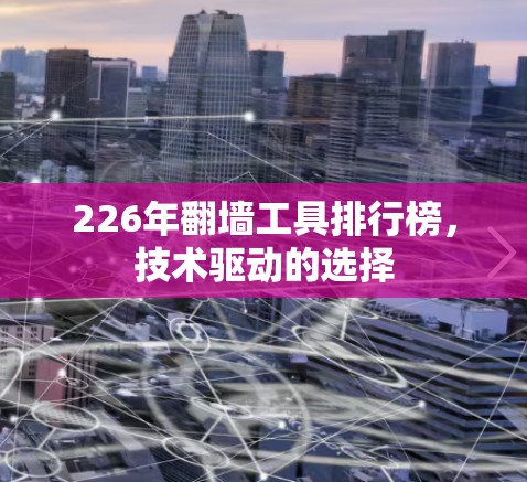 226年翻墙工具排行榜,技术驱动的选择 226年翻墙工具排行榜,技术驱动的选择