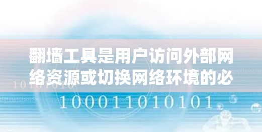 翻墙工具是用户访问外部网络资源或切换网络环境的必要工具,尤其在需要绕过防火墙时使用。以下是对免费翻墙工具的详细总结 翻墙工具是用户访问外部网络资源或切换网络环境的必要工具,尤其在需要绕过防火墙时使用。以下是对免费翻墙工具的详细总结