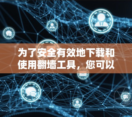 为了安全有效地下载和使用翻墙工具，您可以按照以下步骤操作