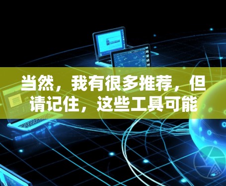 当然，我有很多推荐，但请记住，这些工具可能不仅仅限于免费，它们可能需要付费才能访问更多功能。以下是一些免费的翻墙工具推荐，适合经常需要翻墙的用户